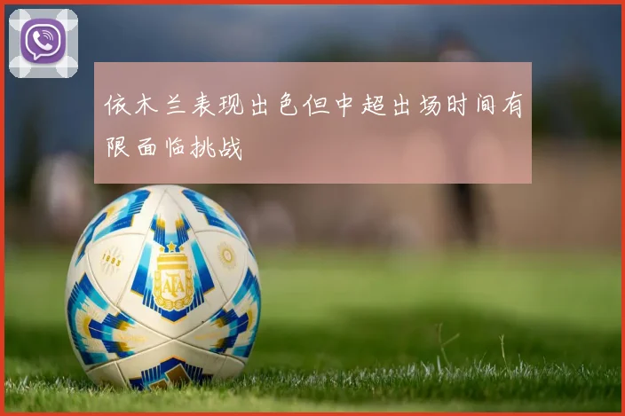 依木兰表现出色但中超出场时间有限面临挑战