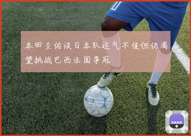 本田圭佑谈日本队运气不佳但仍渴望挑战巴西法国争冠