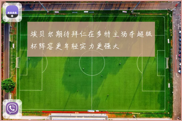 埃贝尔期待拜仁在多特主场夺超级杯阵容更年轻实力更强大