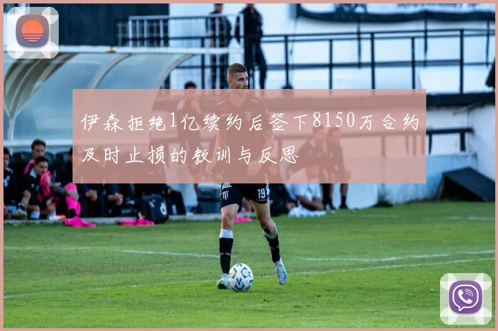 伊森拒绝1亿续约后签下8150万合约及时止损的教训与反思