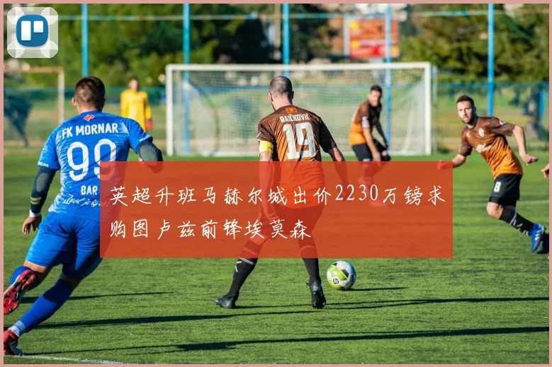 英超升班马赫尔城出价2230万镑求购图卢兹前锋埃莫森
