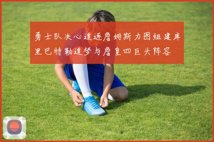 勇士队决心追逐詹姆斯力图组建库里巴特勒追梦与詹皇四巨头阵容