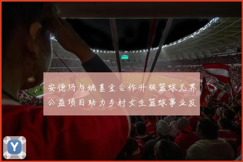 安德玛与姚基金合作升级篮球无界公益项目助力乡村女生篮球事业发展